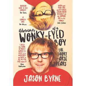 Jason Byrne Adventures of a Wonky-Eyed Boy: The Short-Arse Years: ’s Memoir Jason Byrne Adventures of a Wonky-Eyed Boy: The Short-Arse Years: ’s Memoir