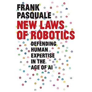 Pasquale, Frank New Laws of Robotics: Defending Human Expertise in the Age of AI Pasquale, Frank New Laws of Robotics: Defending Human Expertise in the Age of AI