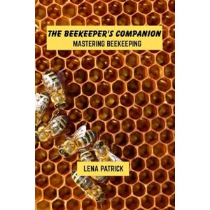 Patrick, Lena The beekeeper's companion: mastering beekeeping Patrick, Lena The beekeeper's companion: mastering beekeeping