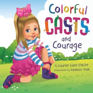 Luna-Patire, Lauren Colorful Casts and Courage: A Heartwarming Story about Inclusion, Friendship, and Embracing What Makes Us Unique Luna-Patire, Lauren Colorful Casts and Courage: A Heartwarming Story about Inclusion, Friendship, and Embracing What Makes Us Unique