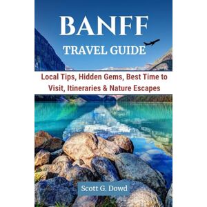 Scott BANFF TRVEL GUIDE: Local Tips, Hidden Gems, Best Time to Visit, Itineraries & Nature Escapes (Iconic Canada) Scott BANFF TRVEL GUIDE: Local Tips, Hidden Gems, Best Time to Visit, Itineraries & Nature Escapes (Iconic Canada)