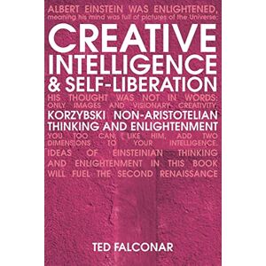 Falconar, Ted Creative Intelligence revised edition: Korzybski Non-Aristotelian Thinking and Enlightenment Falconar, Ted Creative Intelligence revised edition: Korzybski Non-Aristotelian Thinking and Enlightenment