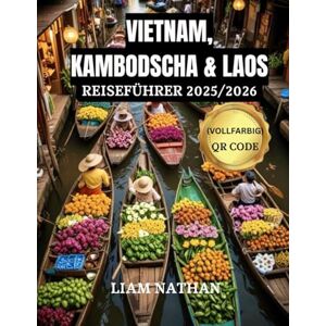 NATHAN, LIAM VIETNAM, KAMBODSCHA & LAOS REISEFÜHRER 2025/2026 (VOLLFARBIG): Entdecken Sie Das Herz Indochinas Und Südostasiens:Hanoi, Ho-Chi-Minh-Stadt, Phnom Penh, Siem Reap, Luang Prabang NATHAN, LIAM VIETNAM, KAMBODSCHA & LAOS REISEFÜHRER 2025/2026 (VOLLFARBIG): Entdecken Sie Das Herz Indochinas Und Südostasiens:Hanoi, Ho-Chi-Minh-Stadt, Phnom Penh, Siem Reap, Luang Prabang