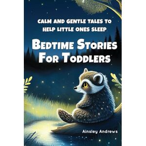 Andrews, Ainsley Bedtime Stories for Toddlers: Calm and Gentle Tales to Help Little Ones Sleep Andrews, Ainsley Bedtime Stories for Toddlers: Calm and Gentle Tales to Help Little Ones Sleep