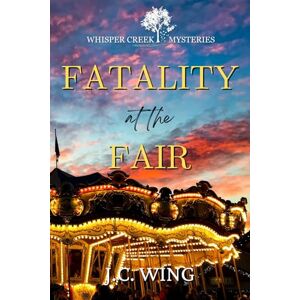 Wing, J.C. Fatality at the Fair: A Whisper Creek Mystery Book Eight: 8 (Whisper Creek Mysteries) Wing, J.C. Fatality at the Fair: A Whisper Creek Mystery Book Eight: 8 (Whisper Creek Mysteries)