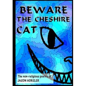 Horsler, Jason Beware The Cheshire Cat: The non-religious poetry of Jason Horsler (Poetry by Jason Horsler) Horsler, Jason Beware The Cheshire Cat: The non-religious poetry of Jason Horsler (Poetry by Jason Horsler)