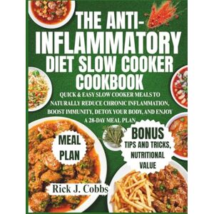 Cobbs, Rick J. THE ANTI-INFLAMMATORY DIET SLOW COOKER COOKBOOK: QUICK & EASY SLOW COOKER MEALS TO NATURALLY REDUCE CHRONIC INFLAMMATION, BOOST IMMUNITY, DETOX YOUR BODY, AND ENJOY A 28-DAY MEAL PLAN Cobbs, Rick J. THE ANTI-INFLAMMATORY DIET SLOW COOKER COOKBOOK: QUICK & EASY SLOW COOKER MEALS TO NATURALLY REDUCE CHRONIC INFLAMMATION, BOOST IMMUNITY, DETOX YOUR BODY, AND ENJOY A 28-DAY MEAL PLAN