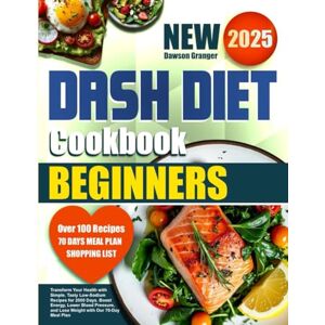 Granger, Dawson DASH Diet Cookbook for Beginners: Transform Your Health with Simple, Tasty Low-Sodium Recipes for 2000 Days. Boost Energy, Lower Blood Pressure, and Lose Weight with Our 70-Day Meal Plan Granger, Dawson DASH Diet Cookbook for Beginners: Transform Your Health with Simple, Tasty Low-Sodium Recipes for 2000 Days. Boost Energy, Lower Blood Pressure, and Lose Weight with Our 70-Day Meal Plan