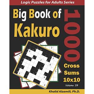Alzamili, Dr. Khalid Big Book of Kakuro: 1000 Cross Sums Puzzles (10x10): 39 (Logic Puzzles for Adults Series) Alzamili, Dr. Khalid Big Book of Kakuro: 1000 Cross Sums Puzzles (10x10): 39 (Logic Puzzles for Adults Series)