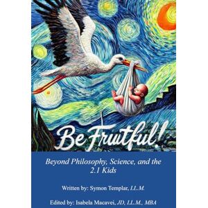 Templar LL.M., Symon P.R. Be Fruitful!: Beyond Philosophy, Science, and the 2.1 Kids Templar LL.M., Symon P.R. Be Fruitful!: Beyond Philosophy, Science, and the 2.1 Kids
