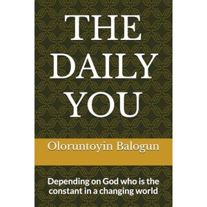 Balogun, Engr Oloruntoyin The Daily You: Depending on God, who is a constant in a changing world Balogun, Engr Oloruntoyin The Daily You: Depending on God, who is a constant in a changing world