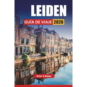 Bailey, Brian V. LEIDEN GUÍA DE VIAJE 2026: Monumentos históricos, paseos por los canales, visitas a museos, mercados locales y consejos de viaje para explorar una ciudad universitaria holandesa Bailey, Brian V. LEIDEN GUÍA DE VIAJE 2026: Monumentos históricos, paseos por los canales, visitas a museos, mercados locales y consejos de viaje para explorar una ciudad universitaria holandesa