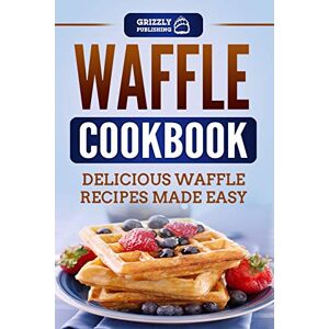 Publishing, Grizzly Waffle Cookbook: Delicious Waffle Recipes Made Easy Publishing, Grizzly Waffle Cookbook: Delicious Waffle Recipes Made Easy