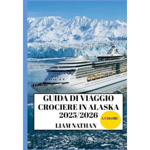 NATHAN, LIAM GUIDA DI VIAGGIO CROCIERE IN ALASKA 2025/2026 (A COLORI): Destinazioni Imperdibili, Attività Avventurose, Fauna Selvatica E Tesori Nascosti Ad Anchorage, Fairbanks, Juneau E Oltre NATHAN, LIAM GUIDA DI VIAGGIO CROCIERE IN ALASKA 2025/2026 (A COLORI): Destinazioni Imperdibili, Attività Avventurose, Fauna Selvatica E Tesori Nascosti Ad Anchorage, Fairbanks, Juneau E Oltre