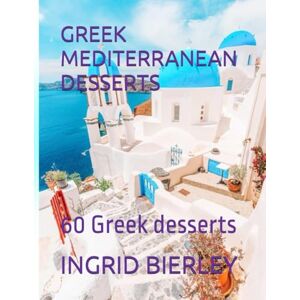 BIERLEY, INGRID GREEK MEDITERRANEAN DESSERTS: 60 Greek desserts BIERLEY, INGRID GREEK MEDITERRANEAN DESSERTS: 60 Greek desserts