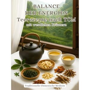 Sim, Dala BALANCE DER ENERGIEN Teerezepte nach TCM mit westlichen Kräutern: Traditionelle Chinesische Medizin Sim, Dala BALANCE DER ENERGIEN Teerezepte nach TCM mit westlichen Kräutern: Traditionelle Chinesische Medizin