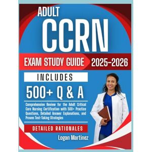 Martinez, Logan Adult CCRN Exams study Guide 2025-2026: Comprehensive Review for the Adult Critical Care Nursing Certification with 500+ Practice Questions, Detailed ... Test-Taking Strate (Exam Success Guide) Martinez, Logan Adult CCRN Exams study Guide 2025-2026: Comprehensive Review for the Adult Critical Care Nursing Certification with 500+ Practice Questions, Detailed ... Test-Taking Strate (Exam Success Guide)