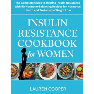 Cooper, Lauren Insulin Resistance Cookbook for Women: The Complete Guide to Healing Insulin Resistance with 50 Hormone-Balancing Recipes for Hormonal Health and Sustainable Weight Loss Cooper, Lauren Insulin Resistance Cookbook for Women: The Complete Guide to Healing Insulin Resistance with 50 Hormone-Balancing Recipes for Hormonal Health and Sustainable Weight Loss