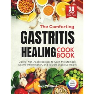Whitfield, Nora The Comforting Gastritis Healing Cookbook: Gentle, Non-Acidic Recipes to Calm the Stomach, Soothe Inflammation, and Restore Digestive Health Whitfield, Nora The Comforting Gastritis Healing Cookbook: Gentle, Non-Acidic Recipes to Calm the Stomach, Soothe Inflammation, and Restore Digestive Health