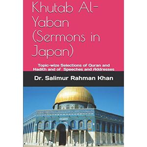Khan Dr., Salimur Rahman Khutab Al-Yaban (Sermons in Japan): Topic-wise Selections of Quran and Hadith and of Speeches and Addresses Khan Dr., Salimur Rahman Khutab Al-Yaban (Sermons in Japan): Topic-wise Selections of Quran and Hadith and of Speeches and Addresses