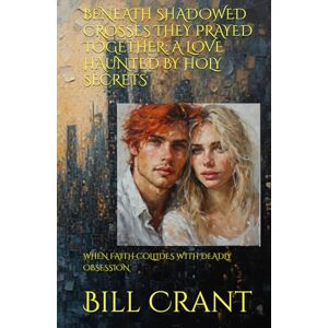 Crant, Bill BENEATH SHADOWED CROSSES THEY PRAYED TOGETHER: A LOVE HAUNTED BY HOLY SECRETS: WHEN FAITH COLLIDES WITH DEADLY OBSESSION Crant, Bill BENEATH SHADOWED CROSSES THEY PRAYED TOGETHER: A LOVE HAUNTED BY HOLY SECRETS: WHEN FAITH COLLIDES WITH DEADLY OBSESSION