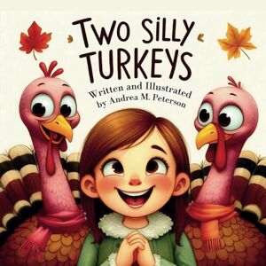 Peterson, Andrea M. Two Silly Turkeys : Written and Illustrated by Andrea M. Peterson: A Whimsical Thanksgiving Journey for Children ages 3-5 About Friendship, Laughter, and the Joy of finding a Place to Belong Peterson, Andrea M. Two Silly Turkeys : Written and Illustrated by Andrea M. Peterson: A Whimsical Thanksgiving Journey for Children ages 3-5 About Friendship, Laughter, and the Joy of finding a Place to Belong