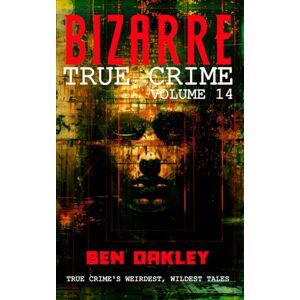 Oakley Bizarre True Crime Volume 14: 20 Mind-Bending and Jaw-Dropping Real-Life Stories Oakley Bizarre True Crime Volume 14: 20 Mind-Bending and Jaw-Dropping Real-Life Stories