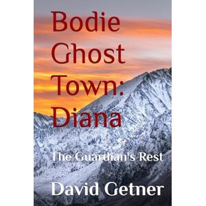 Getner, David Bodie Ghost Town: Diana: The Guardian's Rest (Bodie Ghost Town: Tombstones, Myths, and Legends of the Wild West: Inside or Beyond the Fence) Getner, David Bodie Ghost Town: Diana: The Guardian's Rest (Bodie Ghost Town: Tombstones, Myths, and Legends of the Wild West: Inside or Beyond the Fence)