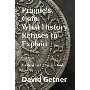 Getner, David Prague's Coin: What History Refuses to Explain: The Quiet Road of Common Trust (Tales & Traditions of Old Prague) Getner, David Prague's Coin: What History Refuses to Explain: The Quiet Road of Common Trust (Tales & Traditions of Old Prague)