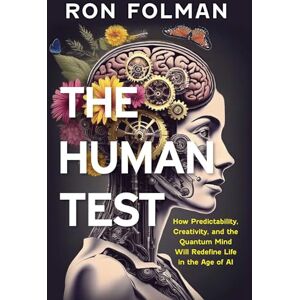 Folman PhD, Ron The Human Test: How Predictability, Creativity, and the Quantum Mind Will Redefine Life in the Age of AI Folman PhD, Ron The Human Test: How Predictability, Creativity, and the Quantum Mind Will Redefine Life in the Age of AI
