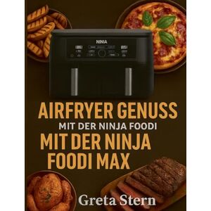 Stern, Greta Airfryer Genuss mit der Ninja Foodi MAX Dual Zone: 120 Rezepte knusprig, gesund und schnell aus der Heißluftfritteuse Stern, Greta Airfryer Genuss mit der Ninja Foodi MAX Dual Zone: 120 Rezepte knusprig, gesund und schnell aus der Heißluftfritteuse