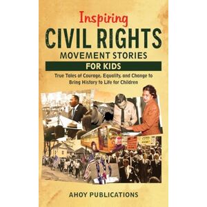 Publications, Ahoy Inspiring Civil Rights Movement Stories for Children: True Tales of Courage, Equality, and Change to Bring History to Life for Children Publications, Ahoy Inspiring Civil Rights Movement Stories for Children: True Tales of Courage, Equality, and Change to Bring History to Life for Children