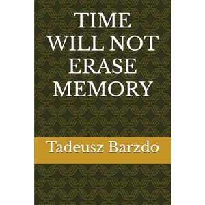 Barzdo, Tadeusz TIME WILL NOT ERASE MEMORY Barzdo, Tadeusz TIME WILL NOT ERASE MEMORY
