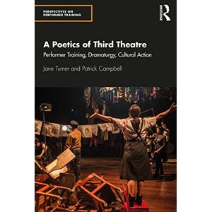 Turner, Jane A Poetics of Third Theatre: Performer Training, Dramaturgy, Cultural Action (Perspectives on Performer Training) Turner, Jane A Poetics of Third Theatre: Performer Training, Dramaturgy, Cultural Action (Perspectives on Performer Training)