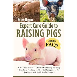 HAGAN, GRACE EXPERT CARE GUIDE TO RAISING PIGS: A Practical Handbook For Profitable Pig Farming, Breeding, Feeding, And Health Management For Beginners And Small-Scale Farmers HAGAN, GRACE EXPERT CARE GUIDE TO RAISING PIGS: A Practical Handbook For Profitable Pig Farming, Breeding, Feeding, And Health Management For Beginners And Small-Scale Farmers