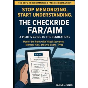 Jones, Samuel The Checkride FAR/AIM A Pilot's Guide to the Regulations: Master the Rules with Visual Scenarios, Memory Aids, and Oral Exam Prep – The CFI's Recommended Companion to the Official Manual Jones, Samuel The Checkride FAR/AIM A Pilot's Guide to the Regulations: Master the Rules with Visual Scenarios, Memory Aids, and Oral Exam Prep – The CFI's Recommended Companion to the Official Manual