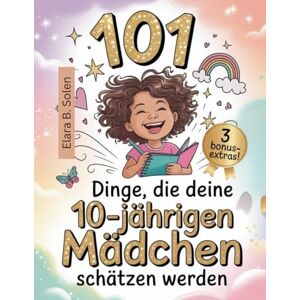 Solen, Elara B. 101 Dinge, die deine 10-jährigen Mädchen schätzen werden: Ein einzigartiges Geburtstagsgeschenk – Mut, Spaß und Liebe nur für dich Solen, Elara B. 101 Dinge, die deine 10-jährigen Mädchen schätzen werden: Ein einzigartiges Geburtstagsgeschenk – Mut, Spaß und Liebe nur für dich