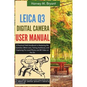 Bryant, Harvey M. Leica Q3 Digital Camera User Manual: A Practical Field Handbook to Mastering the Summilux 28mm Lens, Taming Autofocus, and Capturing Pro-Level Photos and 8K Video on the Go Bryant, Harvey M. Leica Q3 Digital Camera User Manual: A Practical Field Handbook to Mastering the Summilux 28mm Lens, Taming Autofocus, and Capturing Pro-Level Photos and 8K Video on the Go