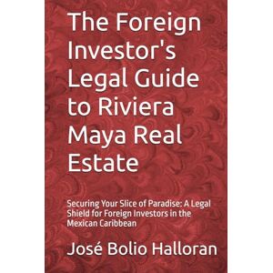 Bolio Halloran, José The Foreign Investor's Legal Guide to Riviera Maya Real Estate: Securing Your Slice of Paradise: A Legal Shield for Foreign Investors in the Mexican ... (Foreign Investor's Guide to... in Mexico) Bolio Halloran, José The Foreign Investor's Legal Guide to Riviera Maya Real Estate: Securing Your Slice of Paradise: A Legal Shield for Foreign Investors in the Mexican ... (Foreign Investor's Guide to... in Mexico)