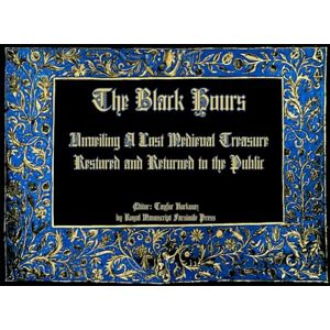 Royal Manuscript Facsimile Press The Black Hours (or the Morgan Black Hours): Unveiling the Black Hours: A Lost Medieval Treasure Restored and Returned to the Public (The Codex ... manuscripts based on museum originals) Royal Manuscript Facsimile Press The Black Hours (or the Morgan Black Hours): Unveiling the Black Hours: A Lost Medieval Treasure Restored and Returned to the Public (The Codex ... manuscripts based on museum originals)