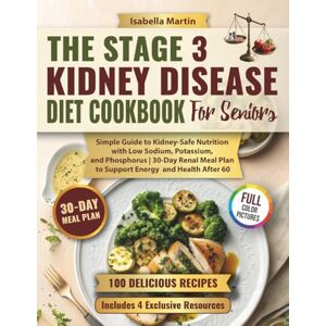 Martin, Isabella The Stage 3 Kidney Disease Diet Cookbook for Seniors: Simple Guide to Kidney-Safe Nutrition with Low Sodium, Potassium, and Phosphorus 30-Day Renal Meal Plan to Support Energy and Health After 60 Martin, Isabella The Stage 3 Kidney Disease Diet Cookbook for Seniors: Simple Guide to Kidney-Safe Nutrition with Low Sodium, Potassium, and Phosphorus 30-Day Renal Meal Plan to Support Energy and Health After 60