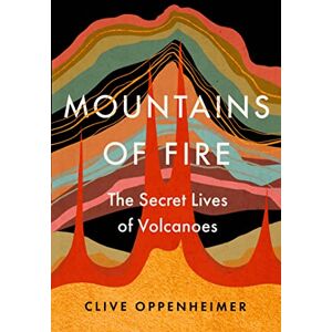 Oppenheimer, Clive Mountains of Fire: The Secret Lives of Volcanoes Oppenheimer, Clive Mountains of Fire: The Secret Lives of Volcanoes