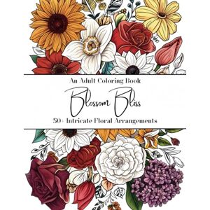 Williams, Amy Blossom Bliss: Adult Coloring Book A Stress Relief Journey of Mindfulness, Relaxation, and Creativity Through Art Therapy with 50+ Intricate Floral Arrangements Williams, Amy Blossom Bliss: Adult Coloring Book A Stress Relief Journey of Mindfulness, Relaxation, and Creativity Through Art Therapy with 50+ Intricate Floral Arrangements