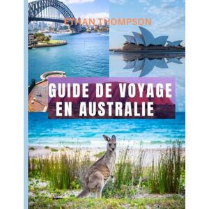 Thompson, Ethan GUIDE DE VOYAGE EN AUSTRALIE 2025: Où séjourner, quoi manger et comment explorer les paysages, les cultures et les merveilles côtières du pays d'en bas Thompson, Ethan GUIDE DE VOYAGE EN AUSTRALIE 2025: Où séjourner, quoi manger et comment explorer les paysages, les cultures et les merveilles côtières du pays d'en bas