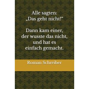 Schreiber, Dr. Roman Alle sagten: „Das geht nicht!“ Dann kam einer, der wusste das nicht, und hat es einfach gemacht. Schreiber, Dr. Roman Alle sagten: „Das geht nicht!“ Dann kam einer, der wusste das nicht, und hat es einfach gemacht.
