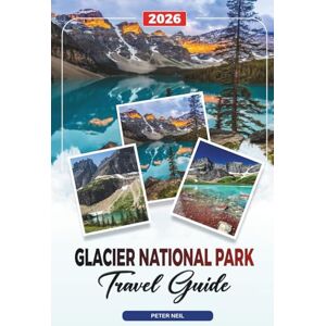 Neil, Peter GLACIER NATIONAL PARK TRAVEL GUIDE 2026: Going-to-the-Sun Road, Hiking Trails, Wildlife, Scenic Drives & Hidden Lakes Neil, Peter GLACIER NATIONAL PARK TRAVEL GUIDE 2026: Going-to-the-Sun Road, Hiking Trails, Wildlife, Scenic Drives & Hidden Lakes