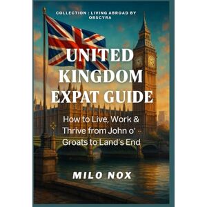 Nox, Milo United Kingdom Expat Guide: How to Live, Work & Thrive from John o’ Groats to Land’s End (Living Abroad by Obscyra) Nox, Milo United Kingdom Expat Guide: How to Live, Work & Thrive from John o’ Groats to Land’s End (Living Abroad by Obscyra)