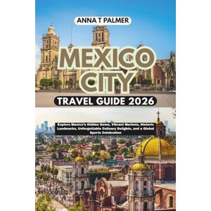 Palmer, Anna T Mexico City Travel Guide 2026: Explore Mexico's Hidden Gems, Vibrant Markets, Historic Landmarks, Unforgettable Culinary Delights, and a Global Sports Celebration Palmer, Anna T Mexico City Travel Guide 2026: Explore Mexico's Hidden Gems, Vibrant Markets, Historic Landmarks, Unforgettable Culinary Delights, and a Global Sports Celebration