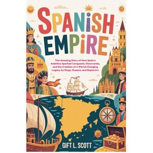 Scott Spanish Empire: The Entire History for Kids: The Amazing Story of How Spain’s Ambition Sparked Conquests, Discoveries, and the Creation of a ... 15 (Kids Fun, History and Educational books) Scott Spanish Empire: The Entire History for Kids: The Amazing Story of How Spain’s Ambition Sparked Conquests, Discoveries, and the Creation of a ... 15 (Kids Fun, History and Educational books)