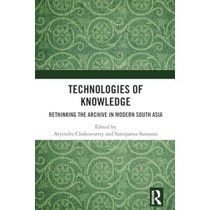 Technologies of Knowledge: Rethinking the Archive in Modern South Asia Technologies of Knowledge: Rethinking the Archive in Modern South Asia